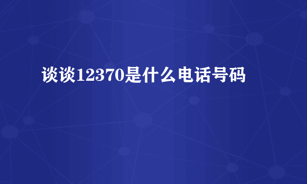 谈谈12370是什么电话号码