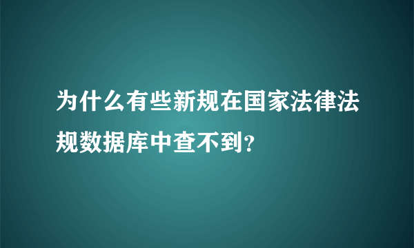 为什么有些新规在国家法律法规数据库中查不到？