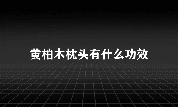 黄柏木枕头有什么功效