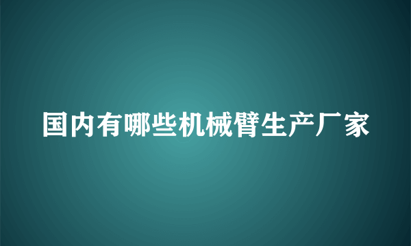 国内有哪些机械臂生产厂家