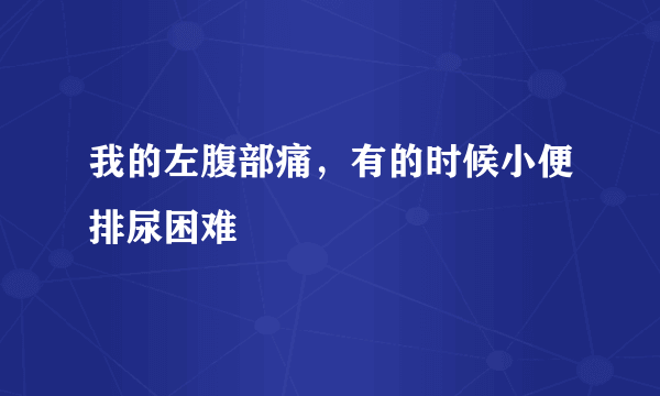 我的左腹部痛，有的时候小便排尿困难