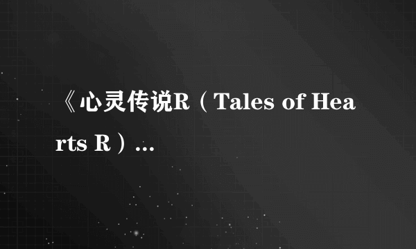 《心灵传说R（Tales of Hearts R）》新截图 游戏故事背景公布