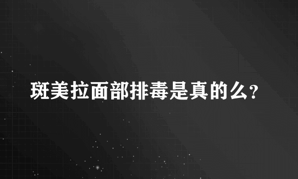 斑美拉面部排毒是真的么？