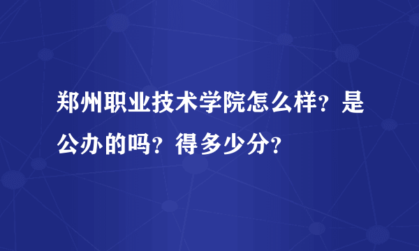 郑州职业技术学院怎么样？是公办的吗？得多少分？