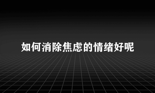 如何消除焦虑的情绪好呢