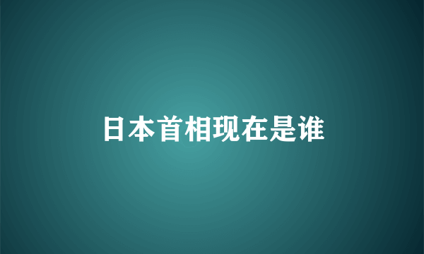 日本首相现在是谁