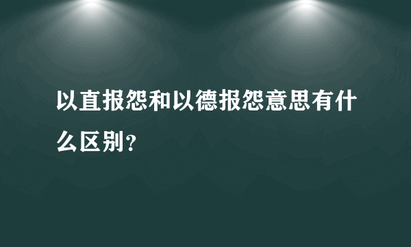 以直报怨和以德报怨意思有什么区别？