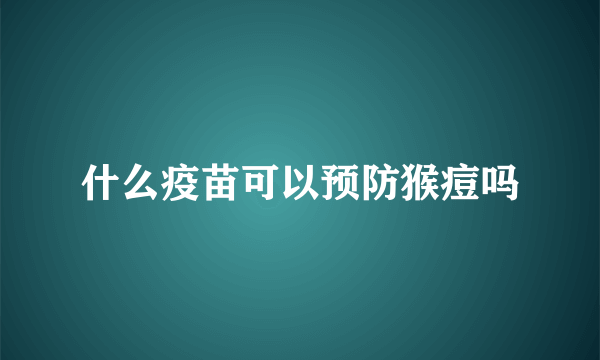 什么疫苗可以预防猴痘吗