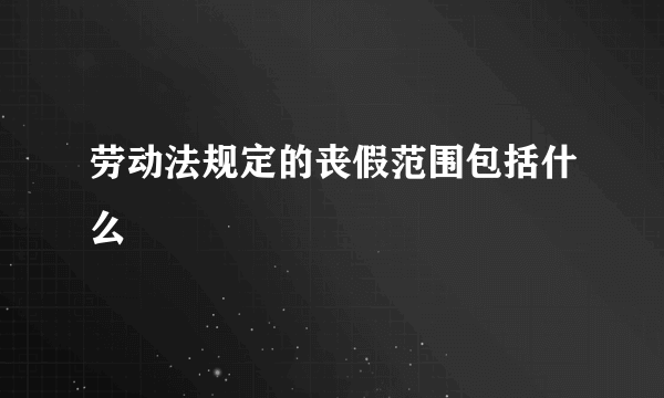 劳动法规定的丧假范围包括什么