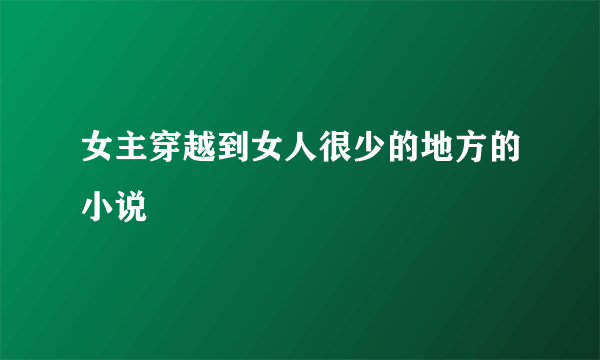 女主穿越到女人很少的地方的小说