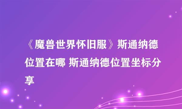 《魔兽世界怀旧服》斯通纳德位置在哪 斯通纳德位置坐标分享