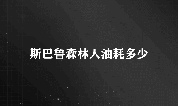 斯巴鲁森林人油耗多少