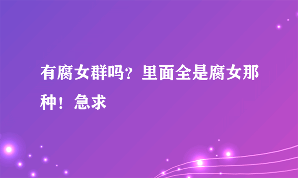 有腐女群吗？里面全是腐女那种！急求