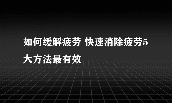 如何缓解疲劳 快速消除疲劳5大方法最有效