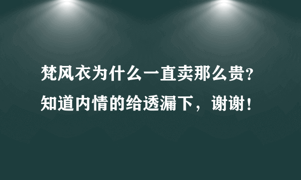 梵风衣为什么一直卖那么贵？知道内情的给透漏下，谢谢！