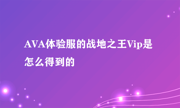 AVA体验服的战地之王Vip是怎么得到的