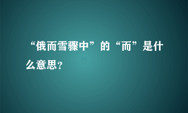 “俄而雪骤中”的“而”是什么意思？