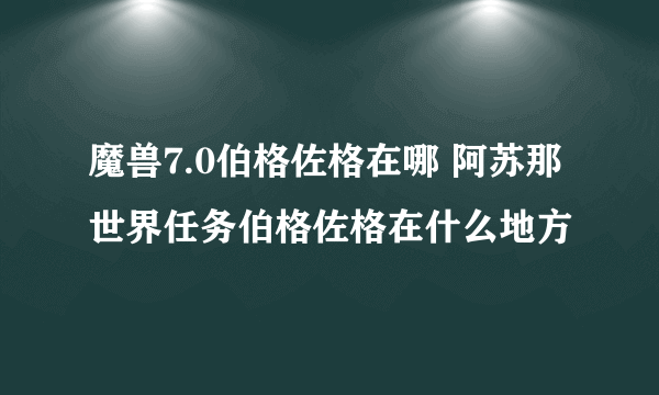 魔兽7.0伯格佐格在哪 阿苏那世界任务伯格佐格在什么地方