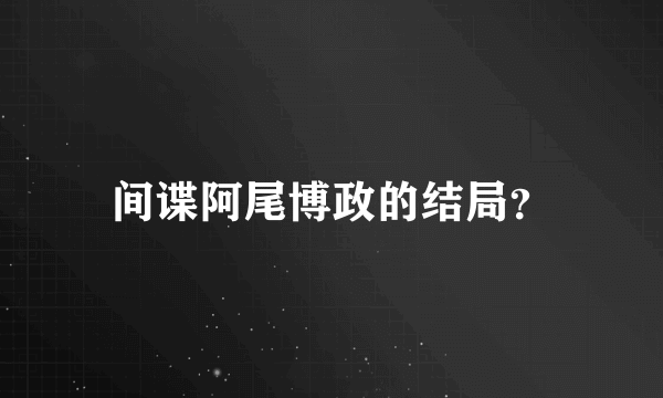 间谍阿尾博政的结局？