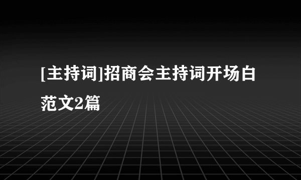 [主持词]招商会主持词开场白范文2篇