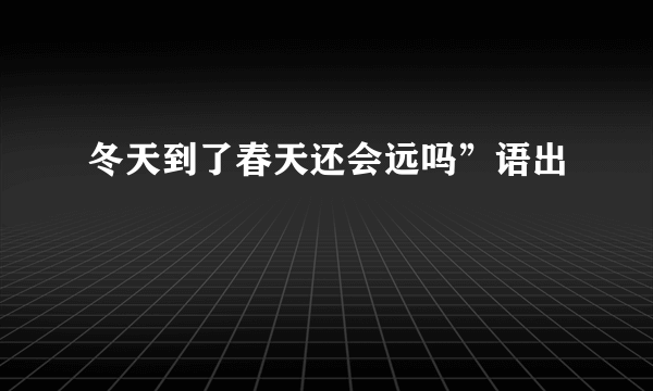 冬天到了春天还会远吗”语出