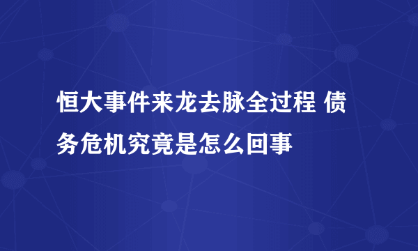 恒大事件来龙去脉全过程 债务危机究竟是怎么回事