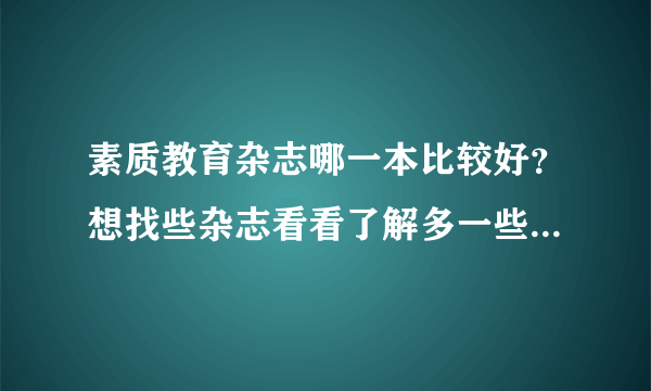 素质教育杂志哪一本比较好？想找些杂志看看了解多一些素质方面的教育，更好地教育孩子