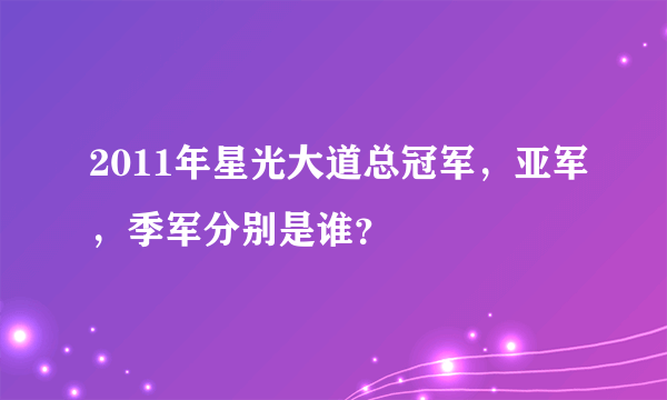 2011年星光大道总冠军，亚军，季军分别是谁？