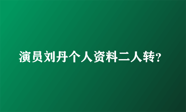 演员刘丹个人资料二人转？