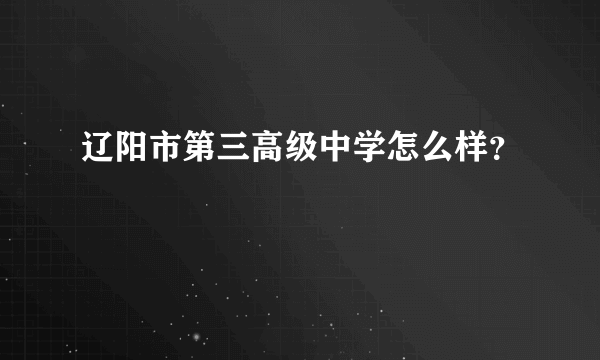 辽阳市第三高级中学怎么样？