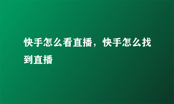 快手怎么看直播，快手怎么找到直播