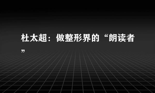 杜太超：做整形界的“朗读者”