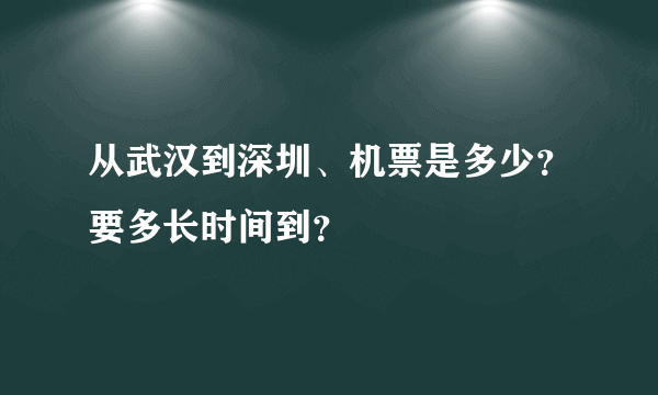 从武汉到深圳、机票是多少？要多长时间到？