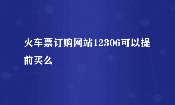 火车票订购网站12306可以提前买么