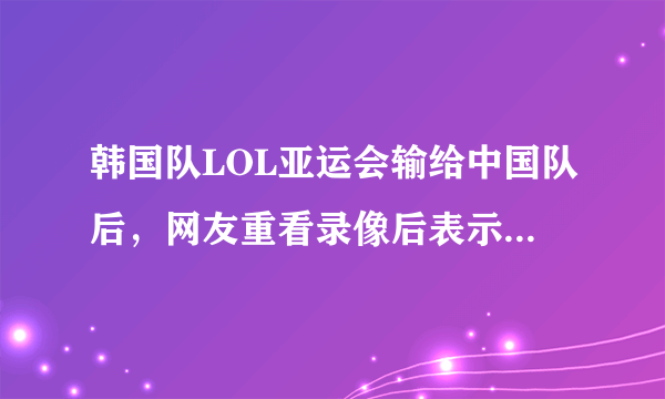 韩国队LOL亚运会输给中国队后，网友重看录像后表示faker现在只相信自己，对此你怎么看？