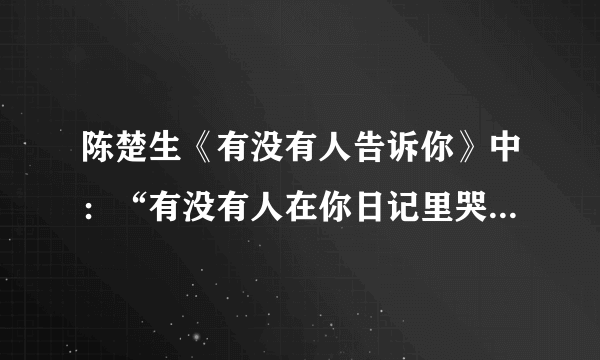 陈楚生《有没有人告诉你》中：“有没有人在你日记里哭泣”和“在意这座城市的距离”是什么意思？