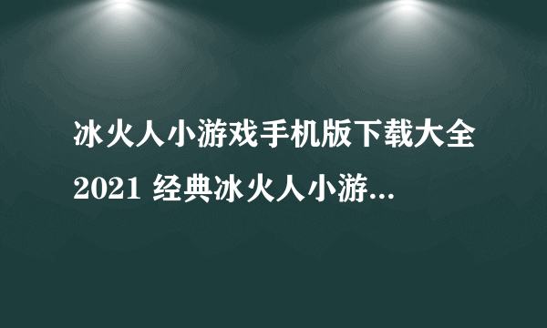 冰火人小游戏手机版下载大全2021 经典冰火人小游戏排行榜前十名