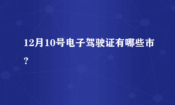 12月10号电子驾驶证有哪些市？