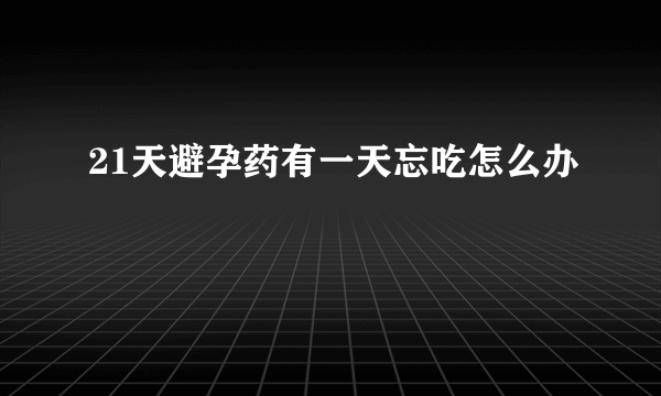 21天避孕药有一天忘吃怎么办