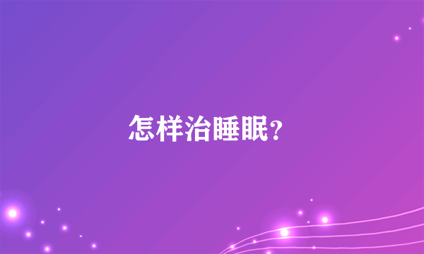 怎样治睡眠？