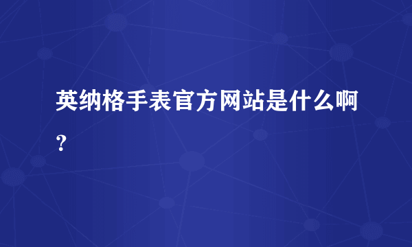 英纳格手表官方网站是什么啊？