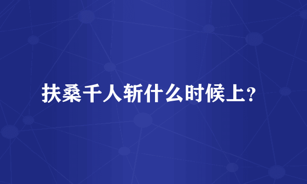 扶桑千人斩什么时候上？