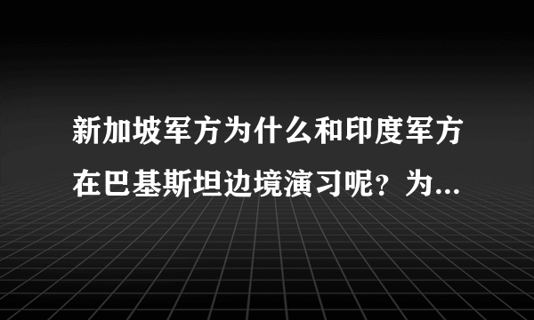 新加坡军方为什么和印度军方在巴基斯坦边境演习呢？为什么要横加一脚呢？