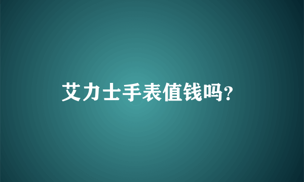 艾力士手表值钱吗？