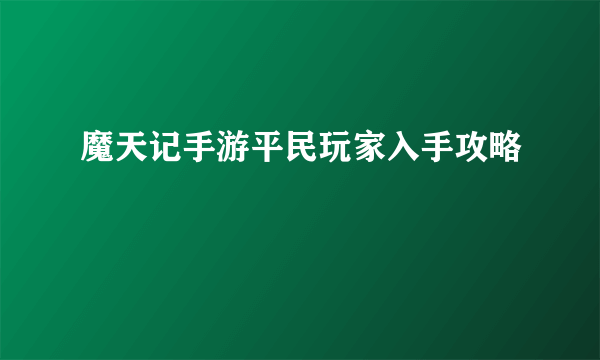 魔天记手游平民玩家入手攻略