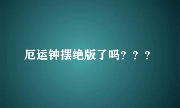 厄运钟摆绝版了吗？？？