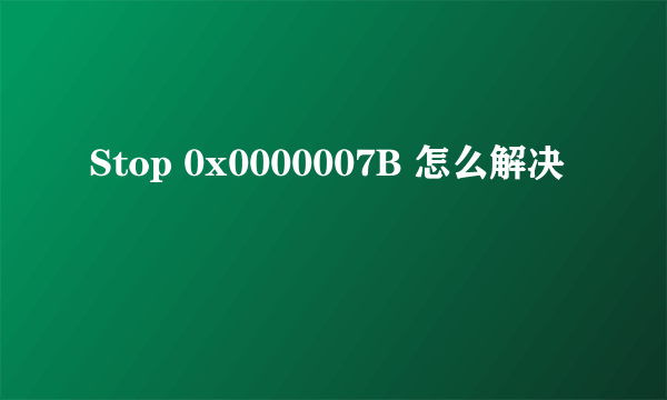 Stop 0x0000007B 怎么解决