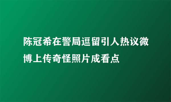 陈冠希在警局逗留引人热议微博上传奇怪照片成看点