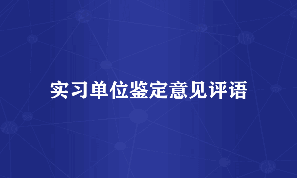 实习单位鉴定意见评语