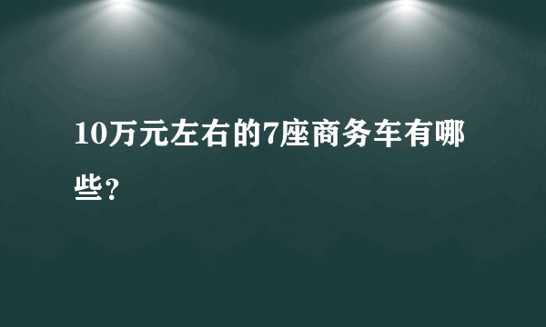 10万元左右的7座商务车有哪些？